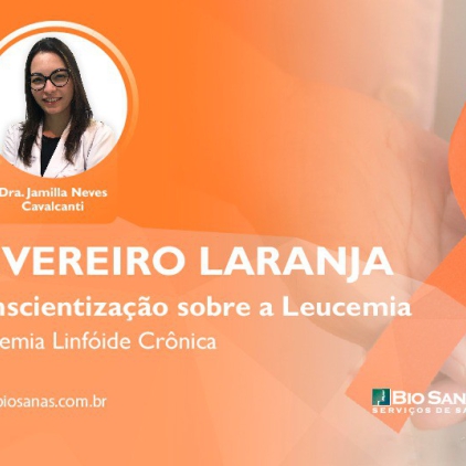 Fevereiro Laranja - Dando continuidade à Conscientização sobre a Leucemia: LLC (Leucemia Linfocítica Crônica)