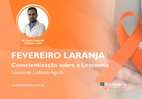 Fevereiro Laranja - Finalizando o Mês de Conscientização a sobre a Leucemia: LLA (Leucemia Linfóide Aguda)