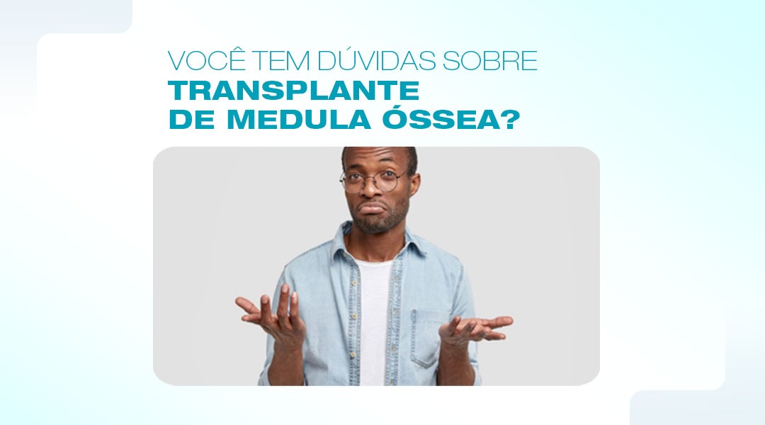 Você tem dúvidas sobre transplante de medula óssea?